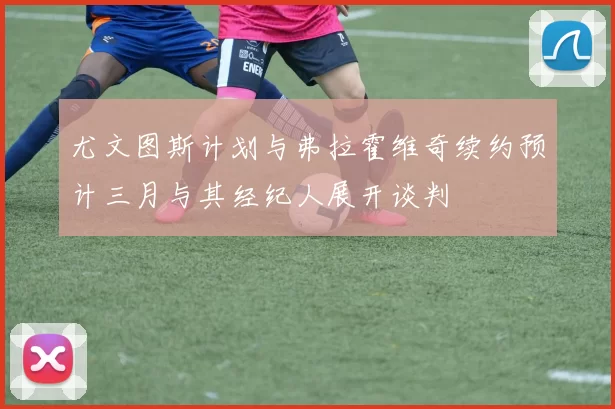 尤文图斯计划与弗拉霍维奇续约预计三月与其经纪人展开谈判