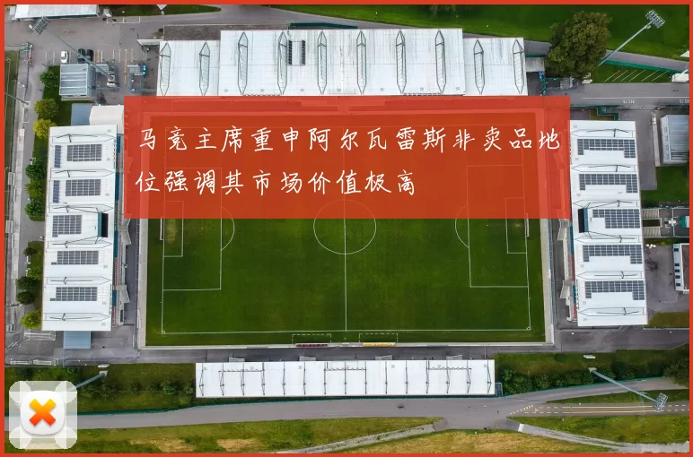 马竞主席重申阿尔瓦雷斯非卖品地位强调其市场价值极高