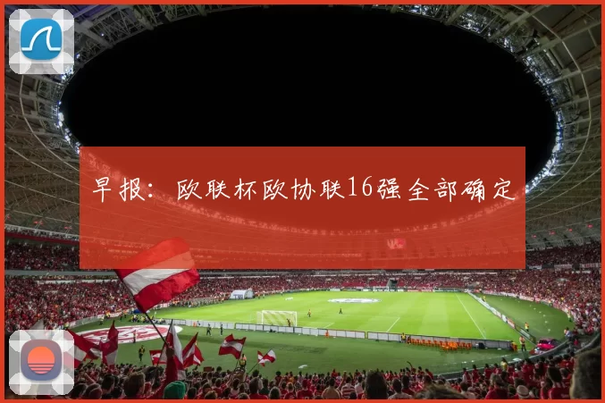 早报：欧联杯欧协联16强全部确定