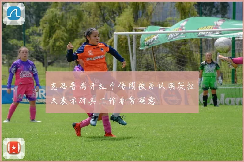 克洛普离开红牛传闻被否认明茨拉夫表示对其工作非常满意