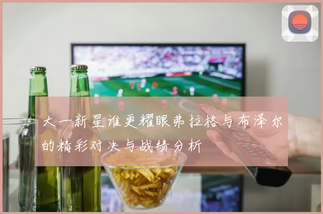 大一新星谁更耀眼弗拉格与布泽尔的精彩对决与战绩分析